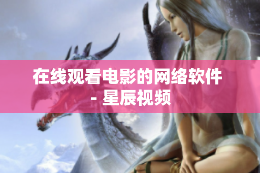 在线观看电影的网络软件 - 星辰视频