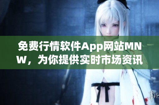 免费行情软件App网站MNW，为你提供实时市场资讯
