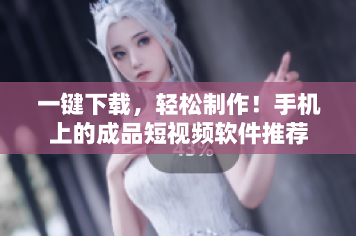 一键下载，轻松制作！手机上的成品短视频软件推荐