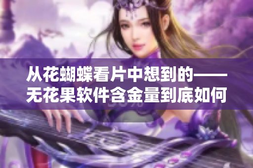 从花蝴蝶看片中想到的——无花果软件含金量到底如何？