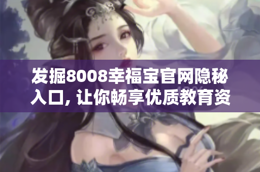 发掘8008幸福宝官网隐秘入口, 让你畅享优质教育资源