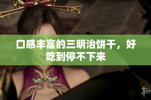 口感丰富的三明治饼干，好吃到停不下来