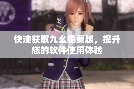快速获取九幺免费版，提升您的软件使用体验