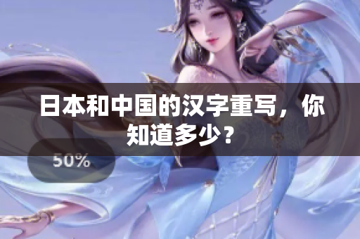 日本和中国的汉字重写，你知道多少？