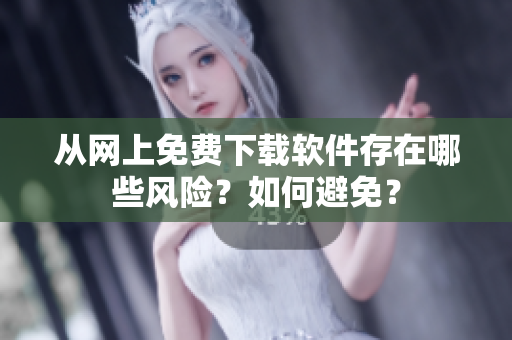 从网上免费下载软件存在哪些风险？如何避免？