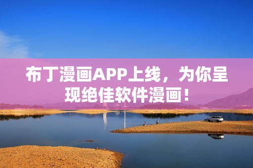 布丁漫画APP上线，为你呈现绝佳软件漫画！