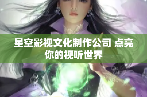 星空影视文化制作公司 点亮你的视听世界