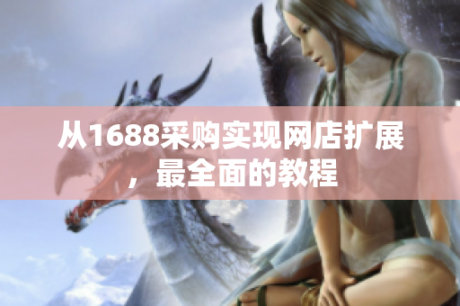 从1688采购实现网店扩展，最全面的教程