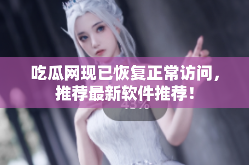 吃瓜网现已恢复正常访问，推荐最新软件推荐！