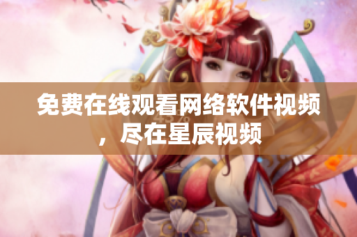 免费在线观看网络软件视频，尽在星辰视频