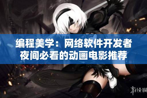 编程美学：网络软件开发者夜间必看的动画电影推荐