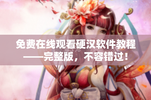 免费在线观看硬汉软件教程——完整版，不容错过！