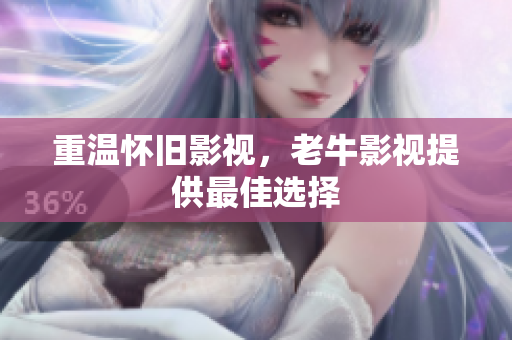 重温怀旧影视，老牛影视提供最佳选择