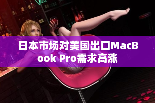 日本市场对美国出口MacBook Pro需求高涨