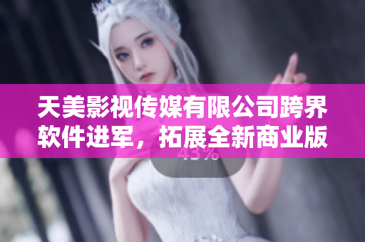 天美影视传媒有限公司跨界软件进军，拓展全新商业版图。