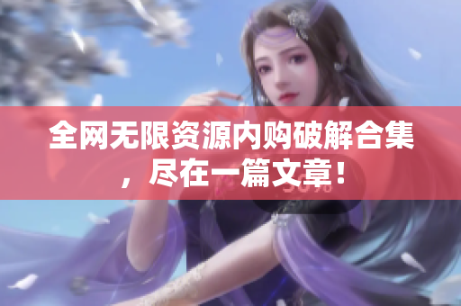 全网无限资源内购破解合集，尽在一篇文章！