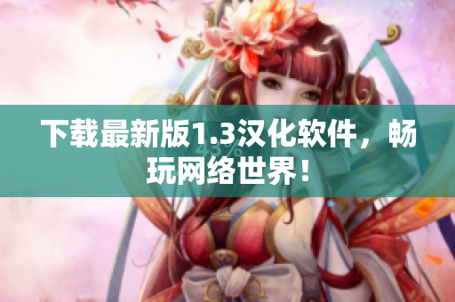 下载最新版1.3汉化软件，畅玩网络世界！