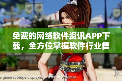 免费的网络软件资讯APP下载，全方位掌握软件行业信息！