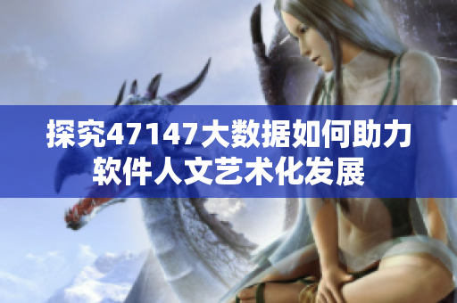 探究47147大数据如何助力软件人文艺术化发展