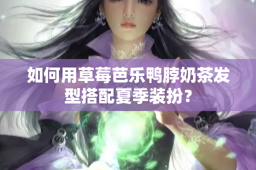 如何用草莓芭乐鸭脖奶茶发型搭配夏季装扮？