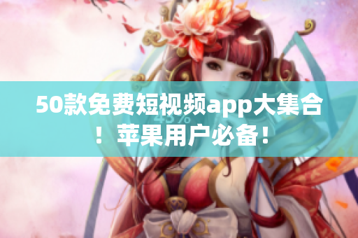 50款免费短视频app大集合！苹果用户必备！