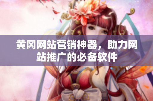 黄冈网站营销神器，助力网站推广的必备软件