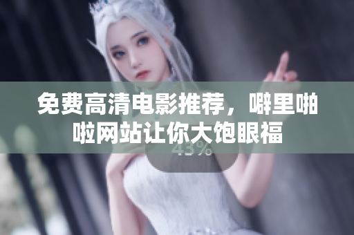 免费高清电影推荐，噼里啪啦网站让你大饱眼福