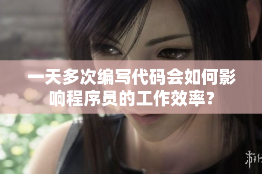 一天多次编写代码会如何影响程序员的工作效率？