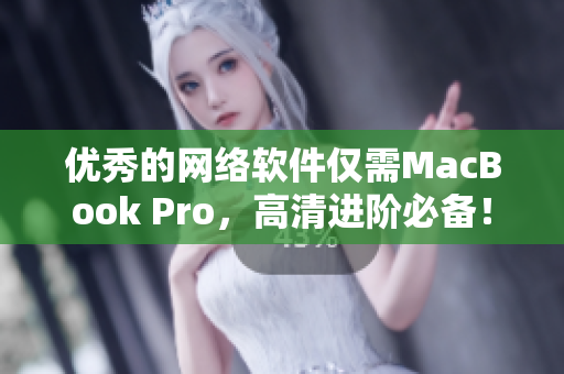 优秀的网络软件仅需MacBook Pro，高清进阶必备！
