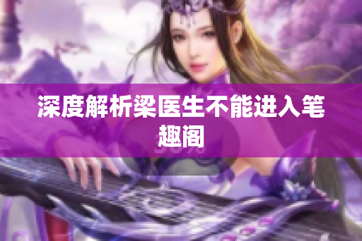 深度解析梁医生不能进入笔趣阁