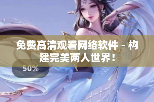 免费高清观看网络软件 - 构建完美两人世界！