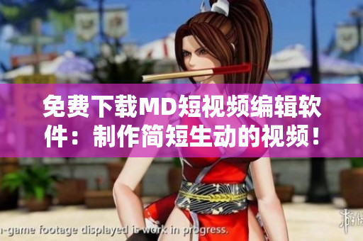 免费下载MD短视频编辑软件：制作简短生动的视频！