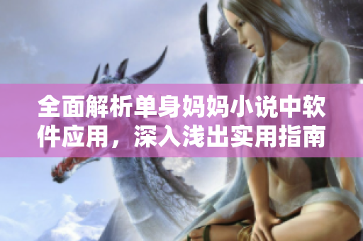 全面解析单身妈妈小说中软件应用，深入浅出实用指南