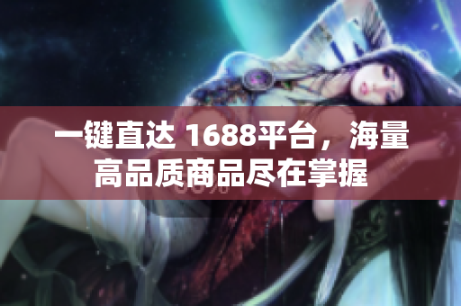 一键直达 1688平台，海量高品质商品尽在掌握