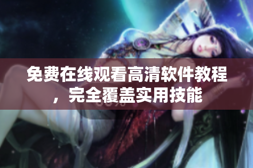 免费在线观看高清软件教程，完全覆盖实用技能