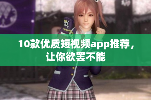 10款优质短视频app推荐，让你欲罢不能