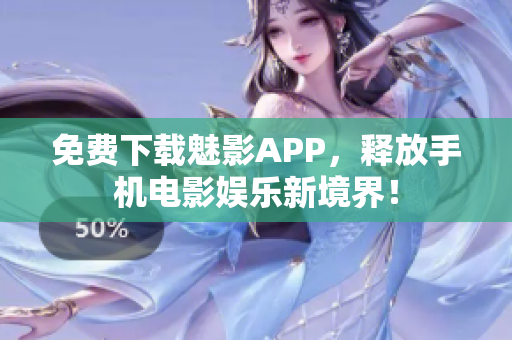 免费下载魅影APP，释放手机电影娱乐新境界！