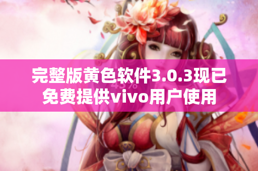 完整版黄色软件3.0.3现已免费提供vivo用户使用