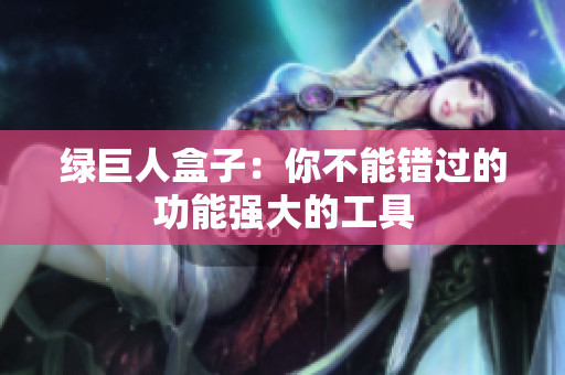 绿巨人盒子：你不能错过的功能强大的工具