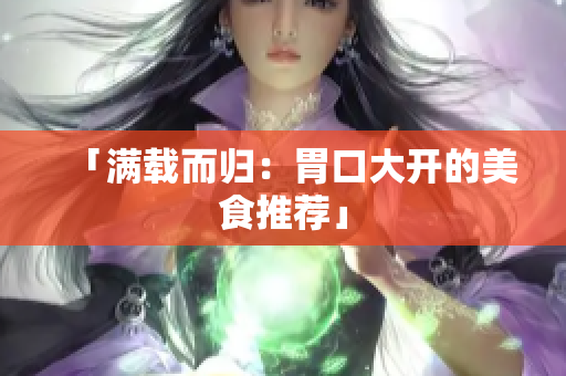 「满载而归：胃口大开的美食推荐」