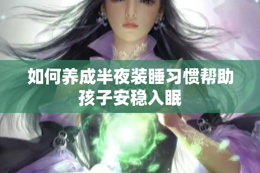 如何养成半夜装睡习惯帮助孩子安稳入眠
