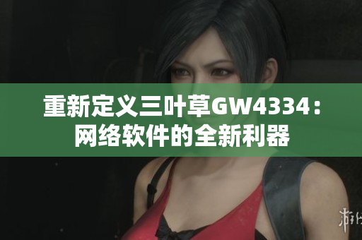 重新定义三叶草GW4334：网络软件的全新利器