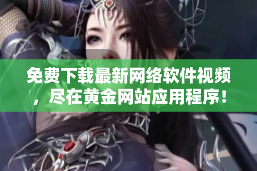 免费下载最新网络软件视频，尽在黄金网站应用程序！
