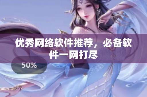 优秀网络软件推荐，必备软件一网打尽