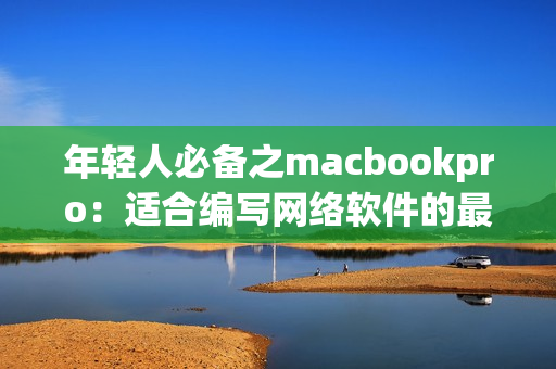 年轻人必备之macbookpro：适合编写网络软件的最佳选择