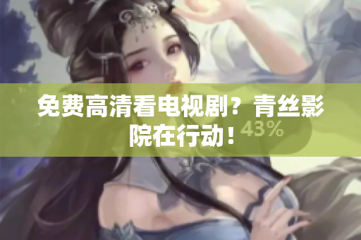 免费高清看电视剧？青丝影院在行动！