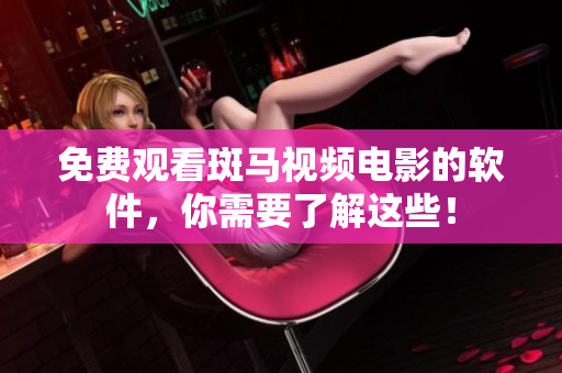 免费观看斑马视频电影的软件，你需要了解这些！