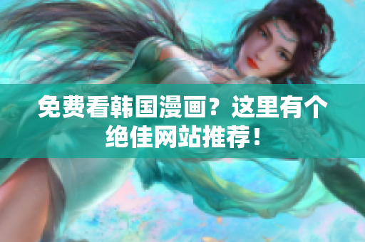 免费看韩国漫画？这里有个绝佳网站推荐！