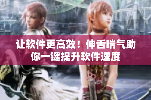让软件更高效！伸舌喘气助你一键提升软件速度