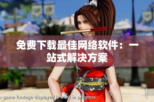 免费下载最佳网络软件：一站式解决方案